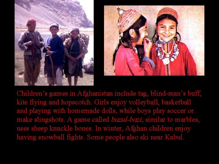 Children’s games in Afghanistan include tag, blind-man’s buff, kite flying and hopscotch. Girls enjoy