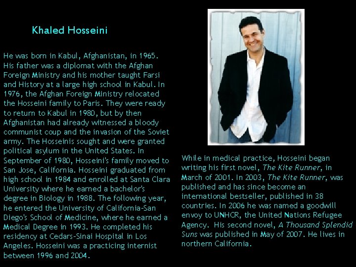  Khaled Hosseini He was born in Kabul, Afghanistan, in 1965. His father was