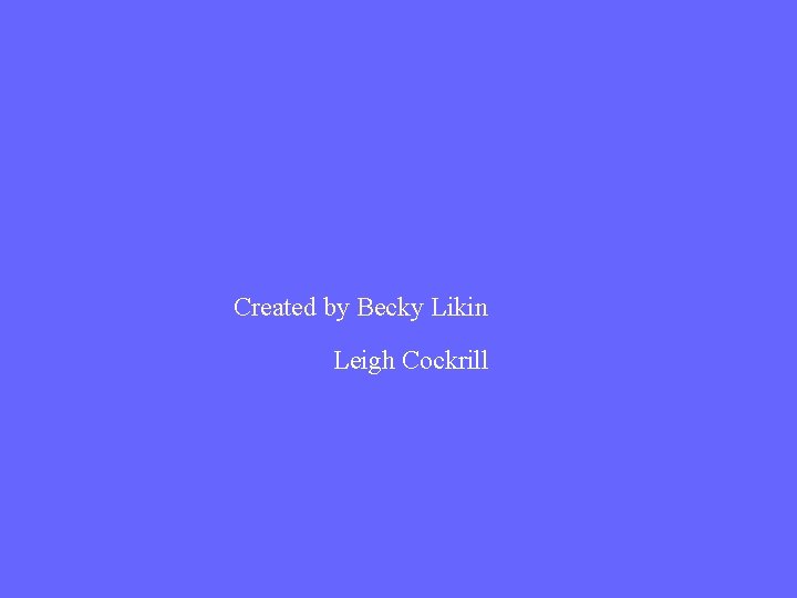 Created by Becky Likin Leigh Cockrill 