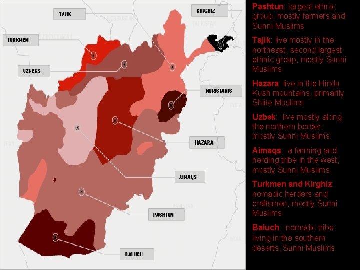 Pashtun: largest ethnic group, mostly farmers and Sunni Muslims Tajik: live mostly in the