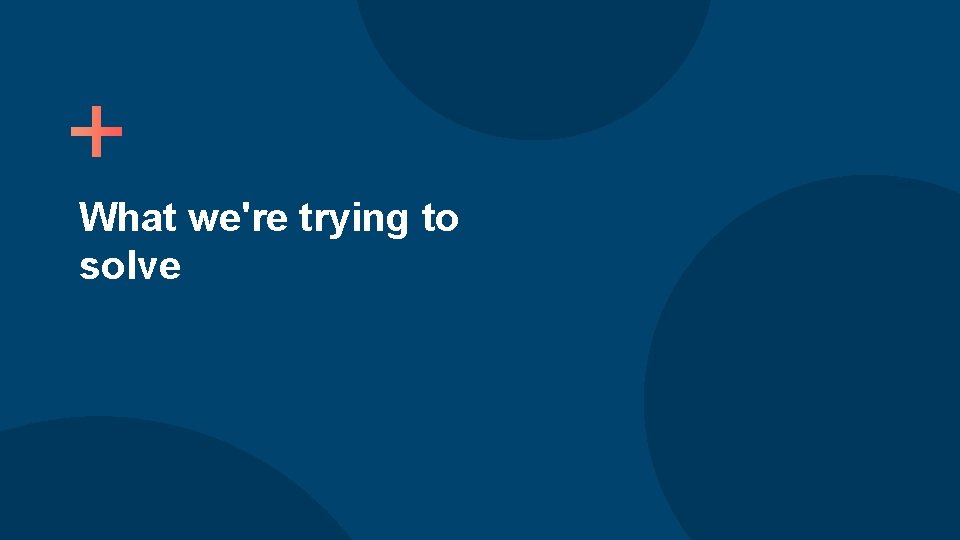 What we're trying to solve 