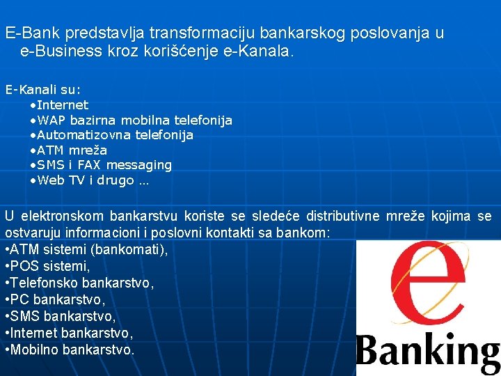 E-Bank predstavlja transformaciju bankarskog poslovanja u e-Business kroz korišćenje e-Kanala. E-Kanali su: • Internet