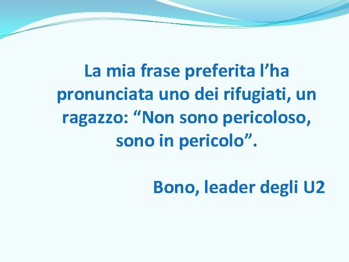 La mia frase preferita l’ha pronunciata uno dei rifugiati, un ragazzo: “Non sono pericoloso,