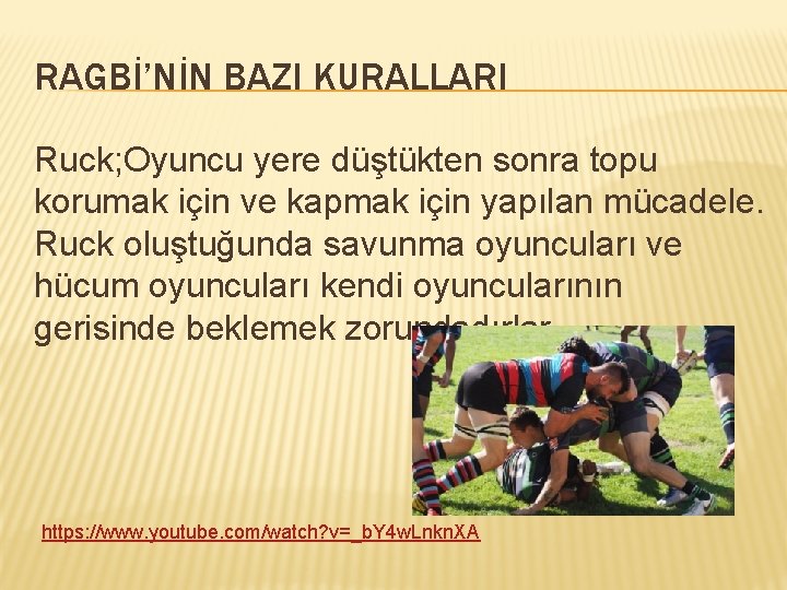 RAGBİ’NİN BAZI KURALLARI Ruck; Oyuncu yere düştükten sonra topu korumak için ve kapmak için