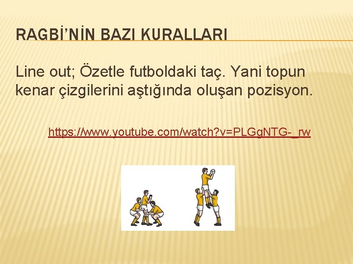 RAGBİ’NİN BAZI KURALLARI Line out; Özetle futboldaki taç. Yani topun kenar çizgilerini aştığında oluşan