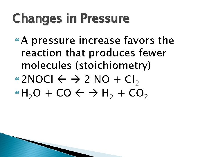 Changes in Pressure A pressure increase favors the reaction that produces fewer molecules (stoichiometry)