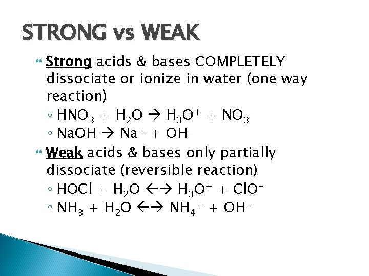 STRONG vs WEAK Strong acids & bases COMPLETELY dissociate or ionize in water (one