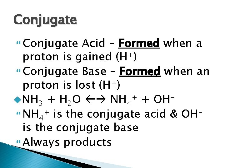 Conjugate Acid – Formed when a proton is gained (H+) Conjugate Base – Formed