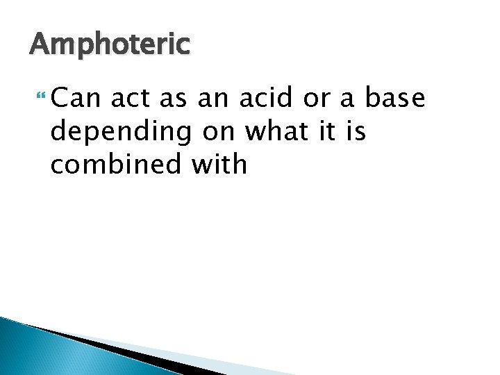 Amphoteric Can act as an acid or a base depending on what it is