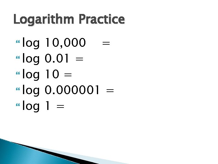 Logarithm Practice log log 10, 000 = 0. 01 = 10 = 0. 000001