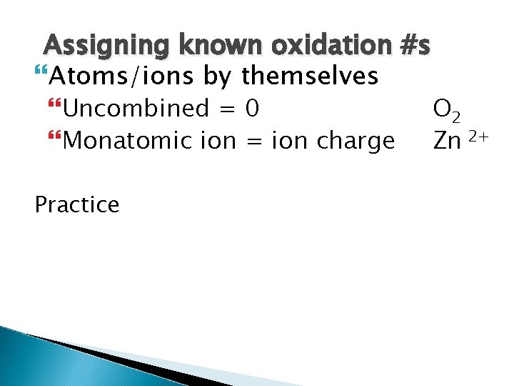 Assigning known oxidation #s Atoms/ions by themselves Uncombined = 0 Monatomic ion = ion