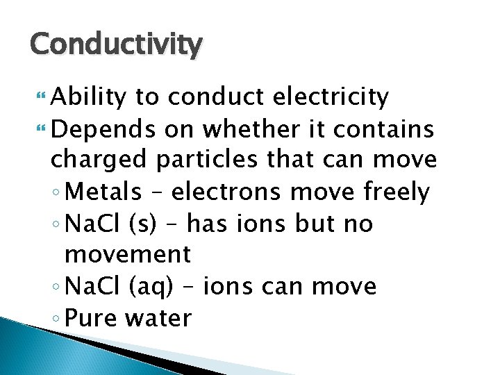 Conductivity Ability to conduct electricity Depends on whether it contains charged particles that can