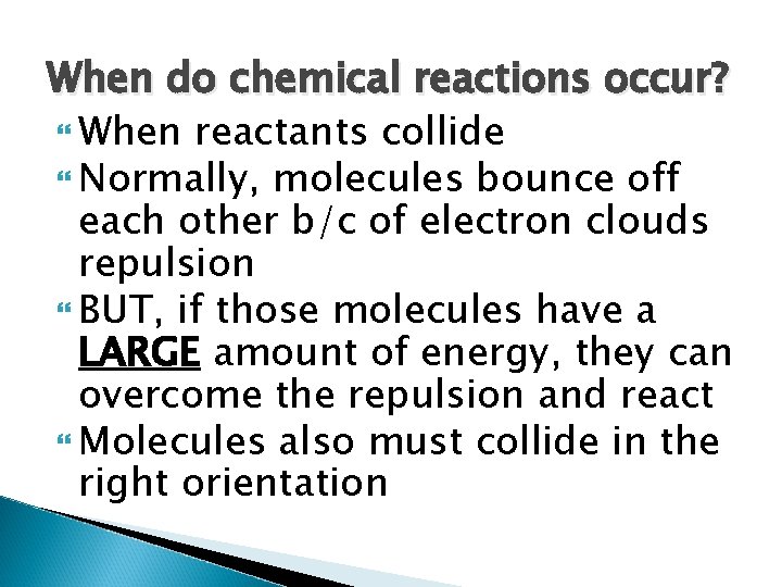 When do chemical reactions occur? When reactants collide Normally, molecules bounce off each other