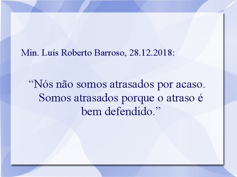 Min. Luís Roberto Barroso, 28. 12. 2018: “Nós não somos atrasados por acaso. Somos