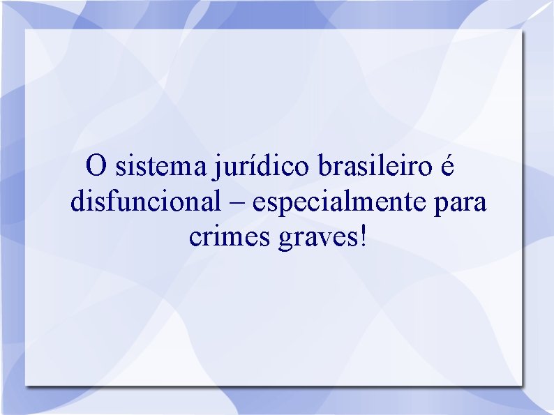 O sistema jurídico brasileiro é disfuncional – especialmente para crimes graves! 