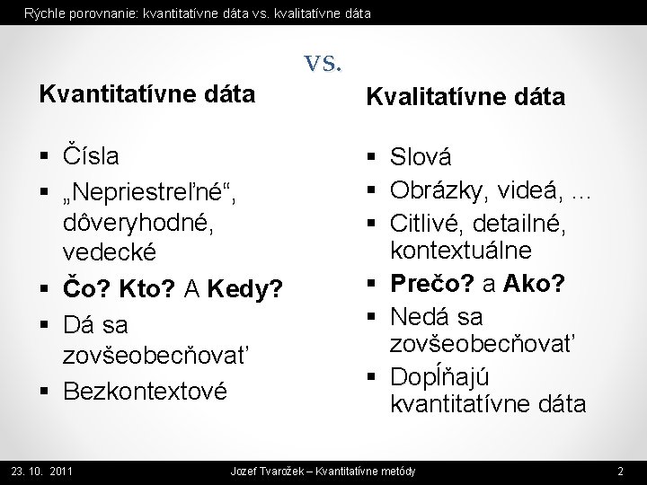 Rýchle porovnanie: kvantitatívne dáta vs. kvalitatívne dáta Kvantitatívne dáta § Čísla § „Nepriestreľné“, dôveryhodné,