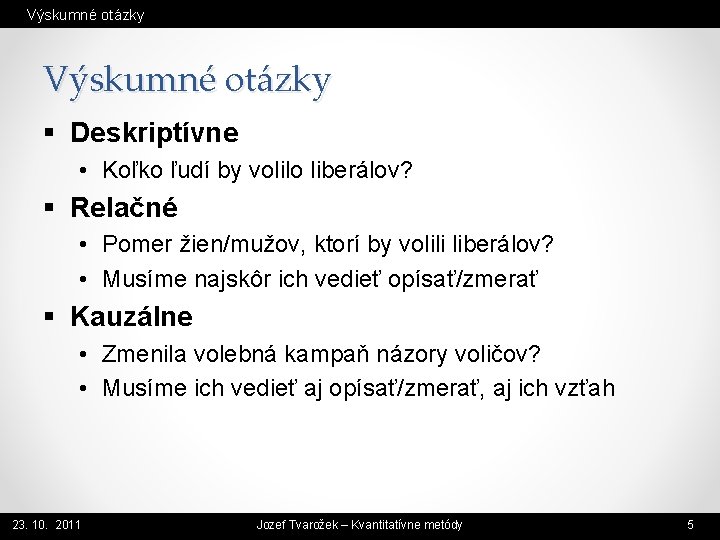 Výskumné otázky § Deskriptívne • Koľko ľudí by volilo liberálov? § Relačné • Pomer