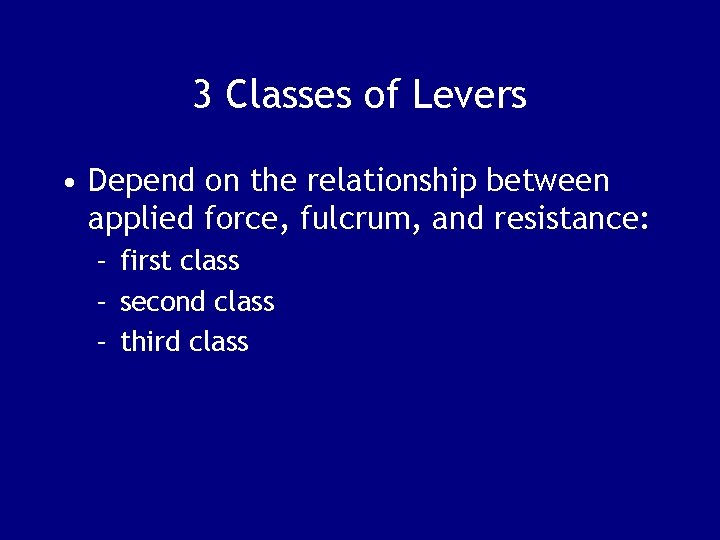 3 Classes of Levers • Depend on the relationship between applied force, fulcrum, and