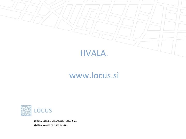 HVALA. www. locus. si LOCUS prostorske informacijske rešitve d. o. o. Ljubljanska cesta 76
