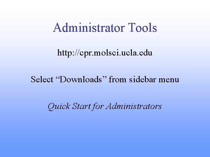 Administrator Tools http: //cpr. molsci. ucla. edu Select “Downloads” from sidebar menu Quick Start