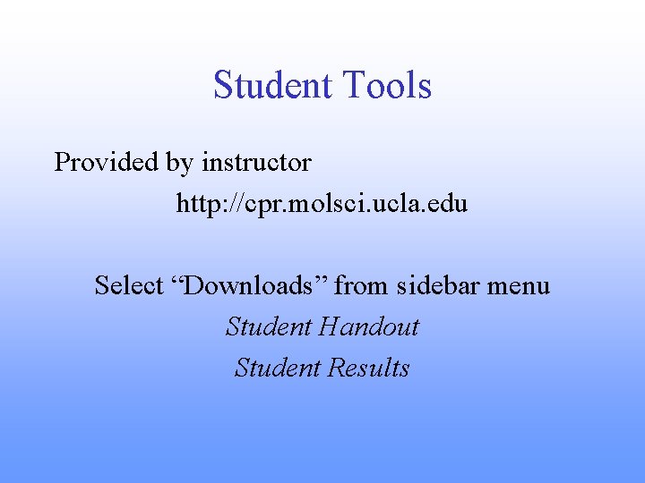 Student Tools Provided by instructor http: //cpr. molsci. ucla. edu Select “Downloads” from sidebar