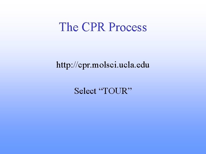 The CPR Process http: //cpr. molsci. ucla. edu Select “TOUR” 