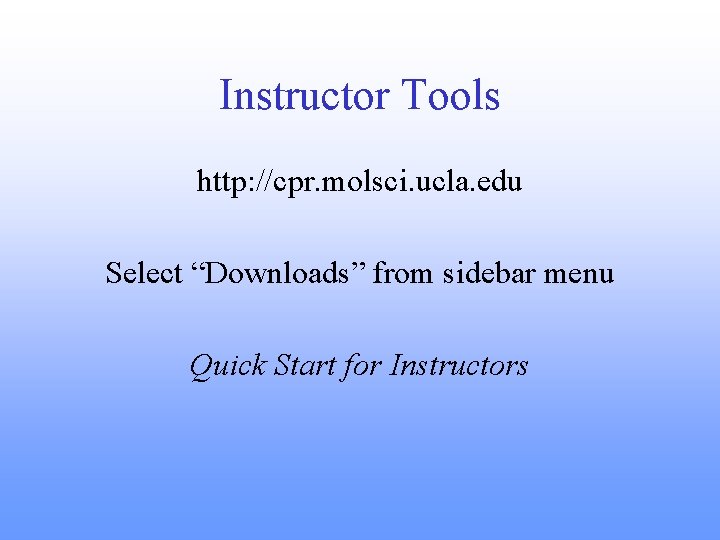 Instructor Tools http: //cpr. molsci. ucla. edu Select “Downloads” from sidebar menu Quick Start