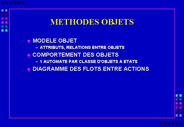 METHODES OBJETS n MODELE OBJET – ATTRIBUTS, RELATIONS ENTRE OBJETS n COMPORTEMENT DES OBJETS
