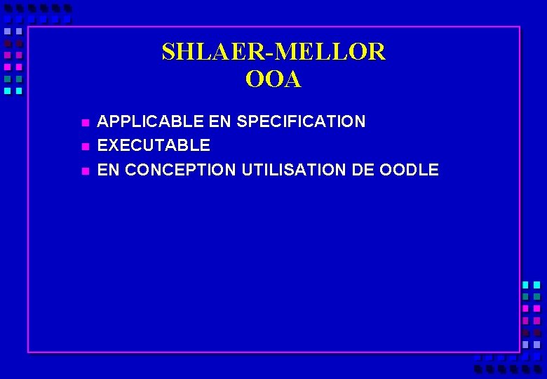 SHLAER-MELLOR OOA n n n APPLICABLE EN SPECIFICATION EXECUTABLE EN CONCEPTION UTILISATION DE OODLE