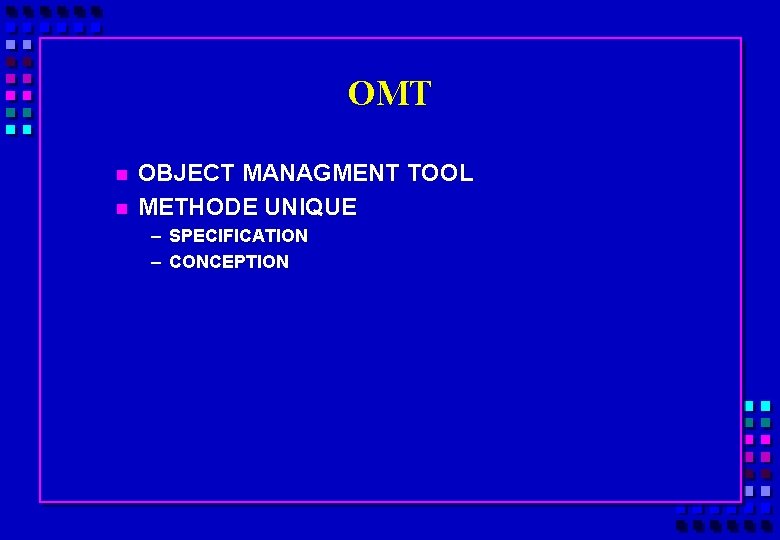 OMT n n OBJECT MANAGMENT TOOL METHODE UNIQUE – SPECIFICATION – CONCEPTION 