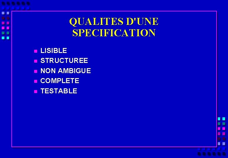 QUALITES D'UNE SPECIFICATION n n n LISIBLE STRUCTUREE NON AMBIGUE COMPLETE TESTABLE 