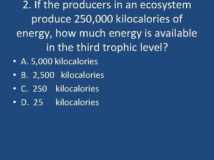 2. If the producers in an ecosystem produce 250, 000 kilocalories of energy, how