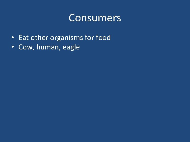 Consumers • Eat other organisms for food • Cow, human, eagle 