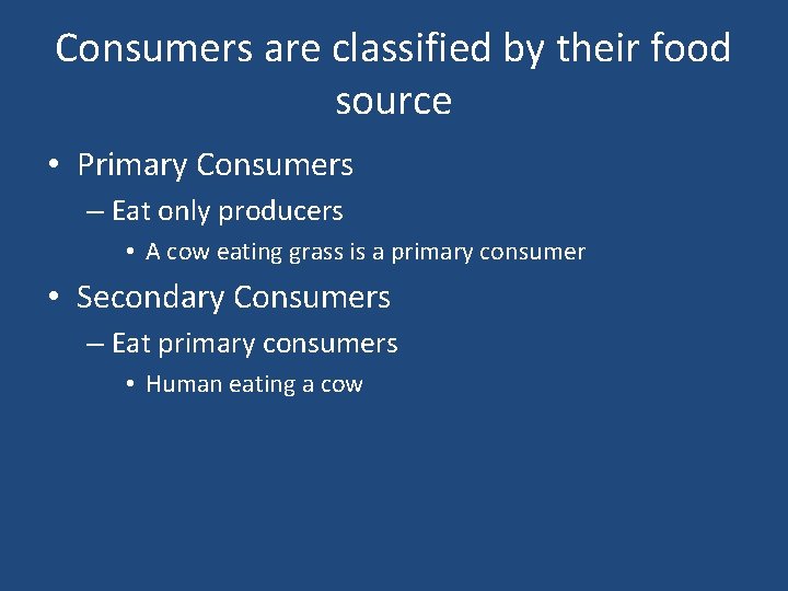 Consumers are classified by their food source • Primary Consumers – Eat only producers