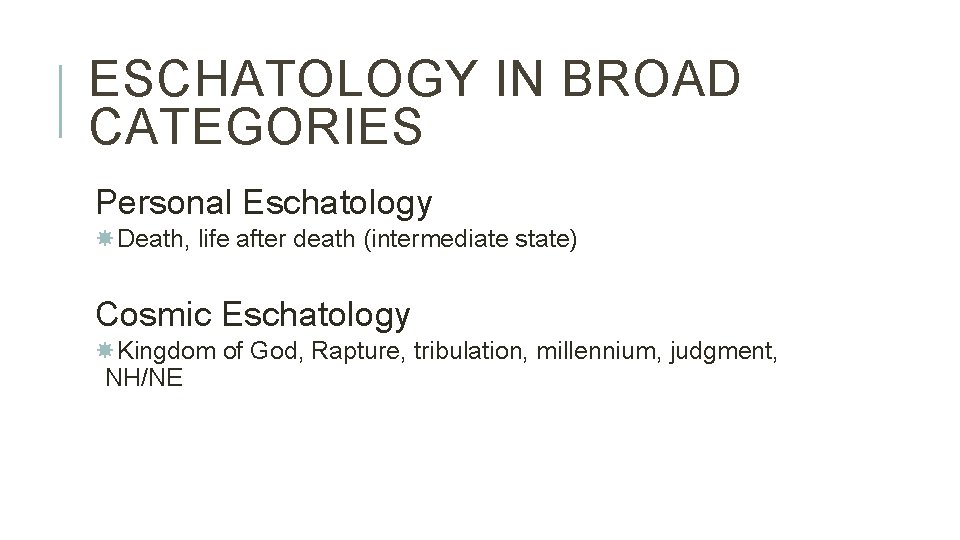 ESCHATOLOGY IN BROAD CATEGORIES Personal Eschatology Death, life after death (intermediate state) Cosmic Eschatology