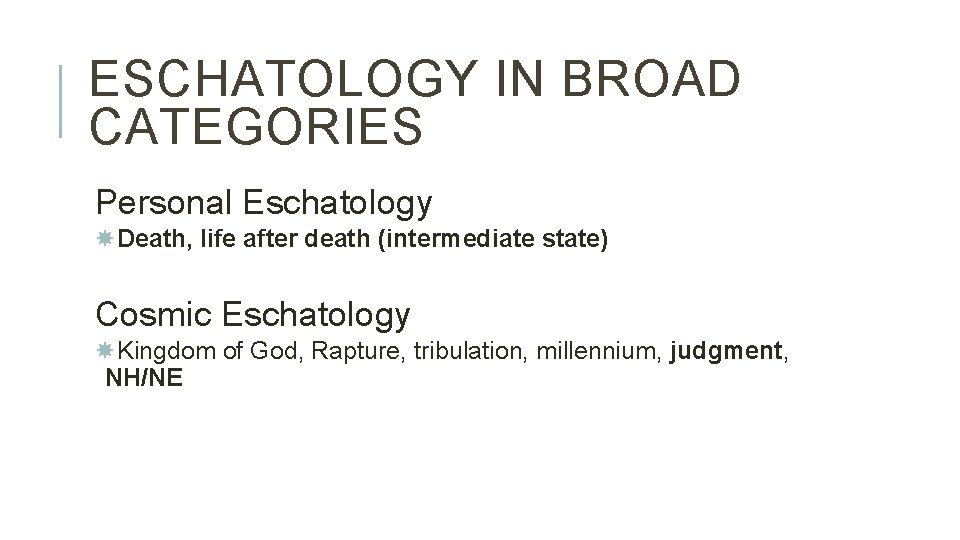 ESCHATOLOGY IN BROAD CATEGORIES Personal Eschatology Death, life after death (intermediate state) Cosmic Eschatology