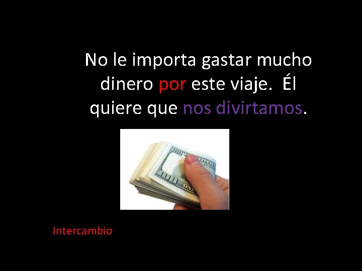 No le importa gastar mucho dinero por este viaje. Él quiere que nos divirtamos.