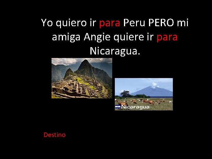 Yo quiero ir para Peru PERO mi amiga Angie quiere ir para Nicaragua. Destino