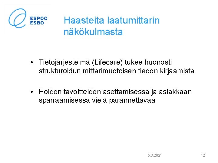 Haasteita laatumittarin näkökulmasta • Tietojärjestelmä (Lifecare) tukee huonosti strukturoidun mittarimuotoisen tiedon kirjaamista • Hoidon