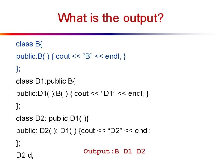 What is the output? class B{ public: B( ) { cout << “B” << What is the output? class B{ public: B( ) { cout << “B” <<