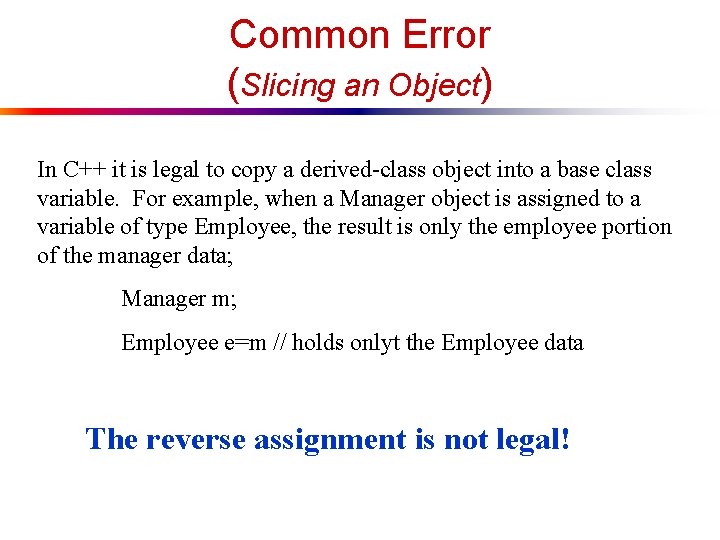 Common Error (Slicing an Object) In C++ it is legal to copy a derived-class