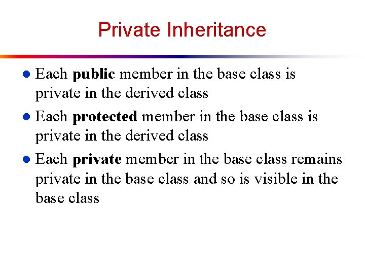 Private Inheritance Each public member in the base class is private in the derived Private Inheritance Each public member in the base class is private in the derived