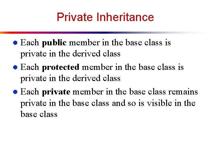 Private Inheritance Each public member in the base class is private in the derived