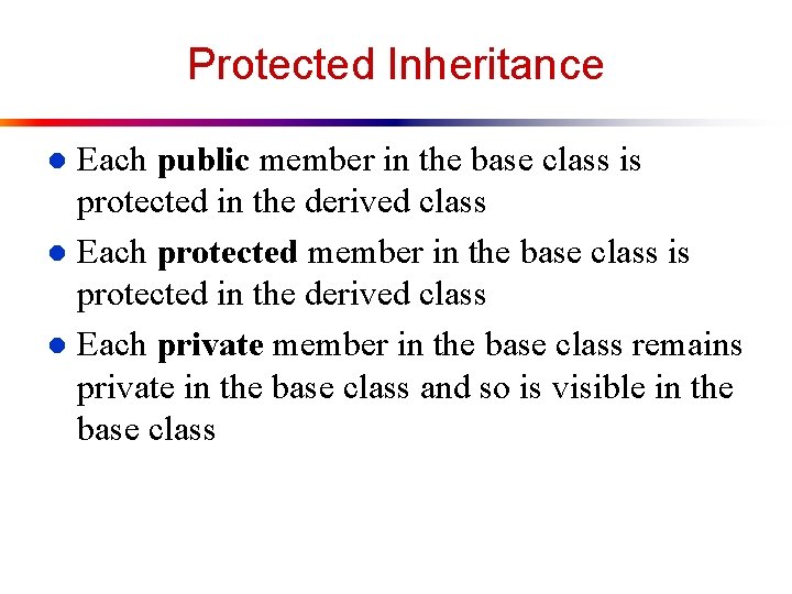 Protected Inheritance Each public member in the base class is protected in the derived Protected Inheritance Each public member in the base class is protected in the derived