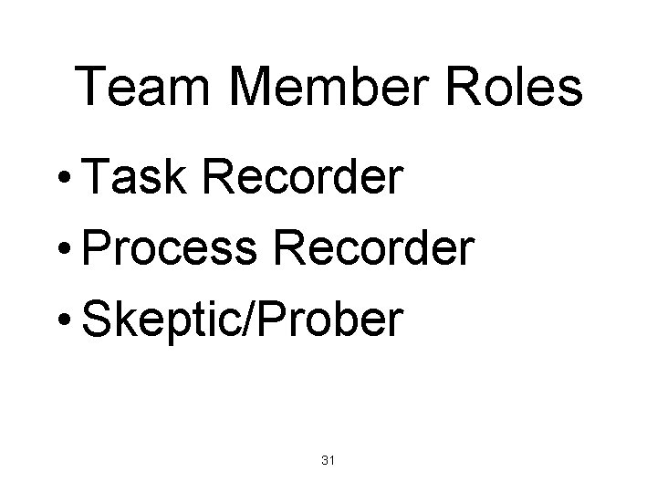 Team Member Roles • Task Recorder • Process Recorder • Skeptic/Prober 31 