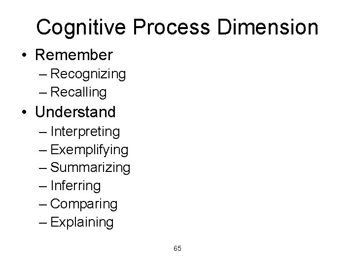 Cognitive Process Dimension • Remember – Recognizing – Recalling • Understand – Interpreting –