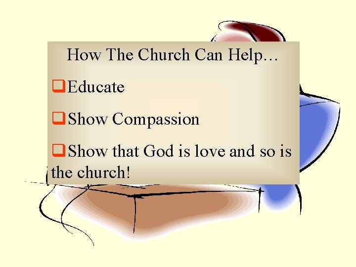 How The Church Can Help… q. Educate q. Show Compassion q. Show that God