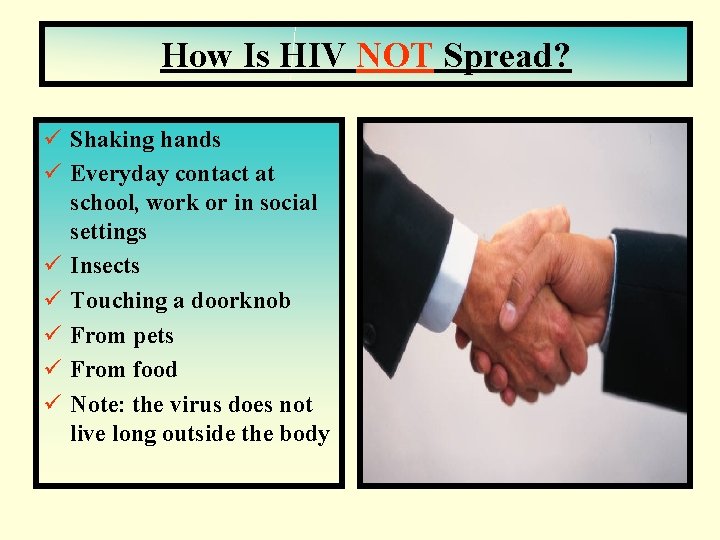 How Is HIV NOT Spread? ü Shaking hands ü Everyday contact at school, work