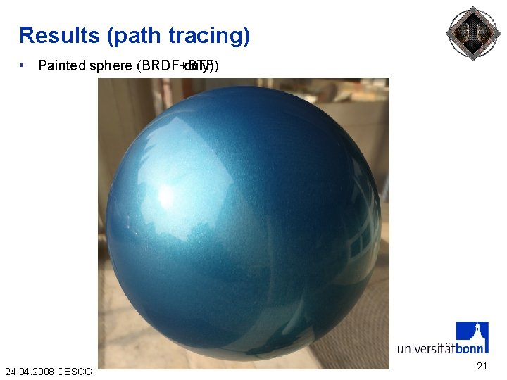 Results (path tracing) • Painted sphere (BRDF+BTF) (BRDF only) 24. 04. 2008 CESCG 21