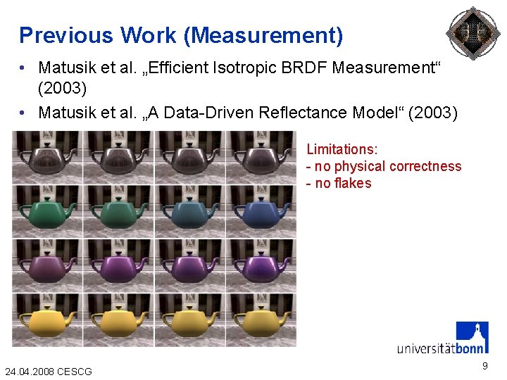 Previous Work (Measurement) • Matusik et al. „Efficient Isotropic BRDF Measurement“ (2003) • Matusik